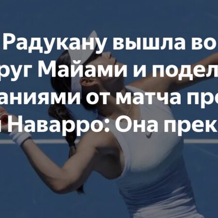 Радукану говорит, что победа над Наварро в Майами вернула ей чувство US Open