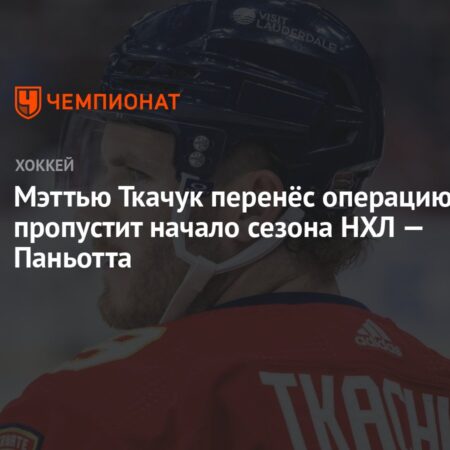 Мэттью Ткачук из «Флорида Пантерз» пропустит начало сезона НХЛ 2025-26 после перенесенной операции